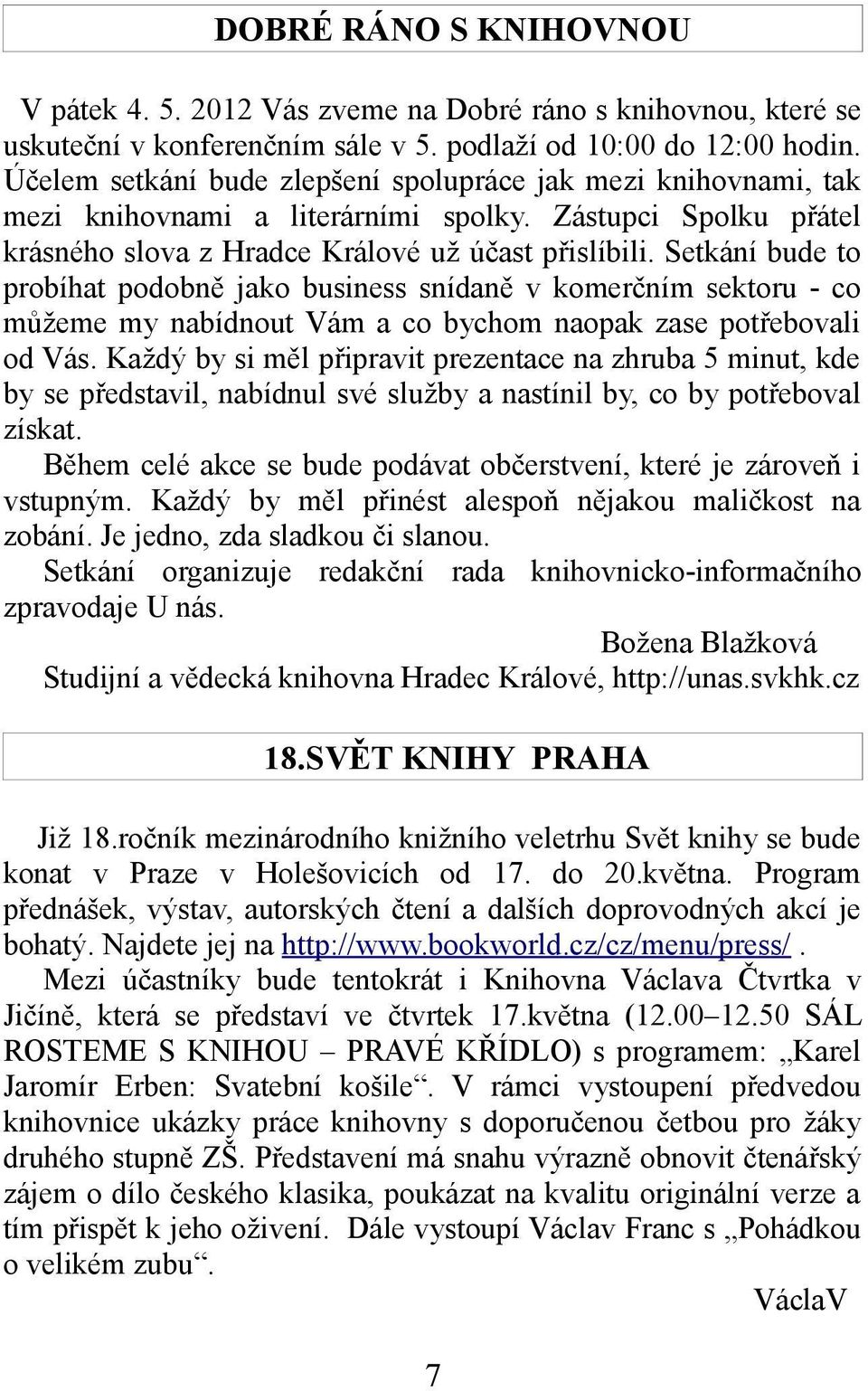 Setkání bude to probíhat podobně jako business snídaně v komerčním sektoru - co můžeme my nabídnout Vám a co bychom naopak zase potřebovali od Vás.