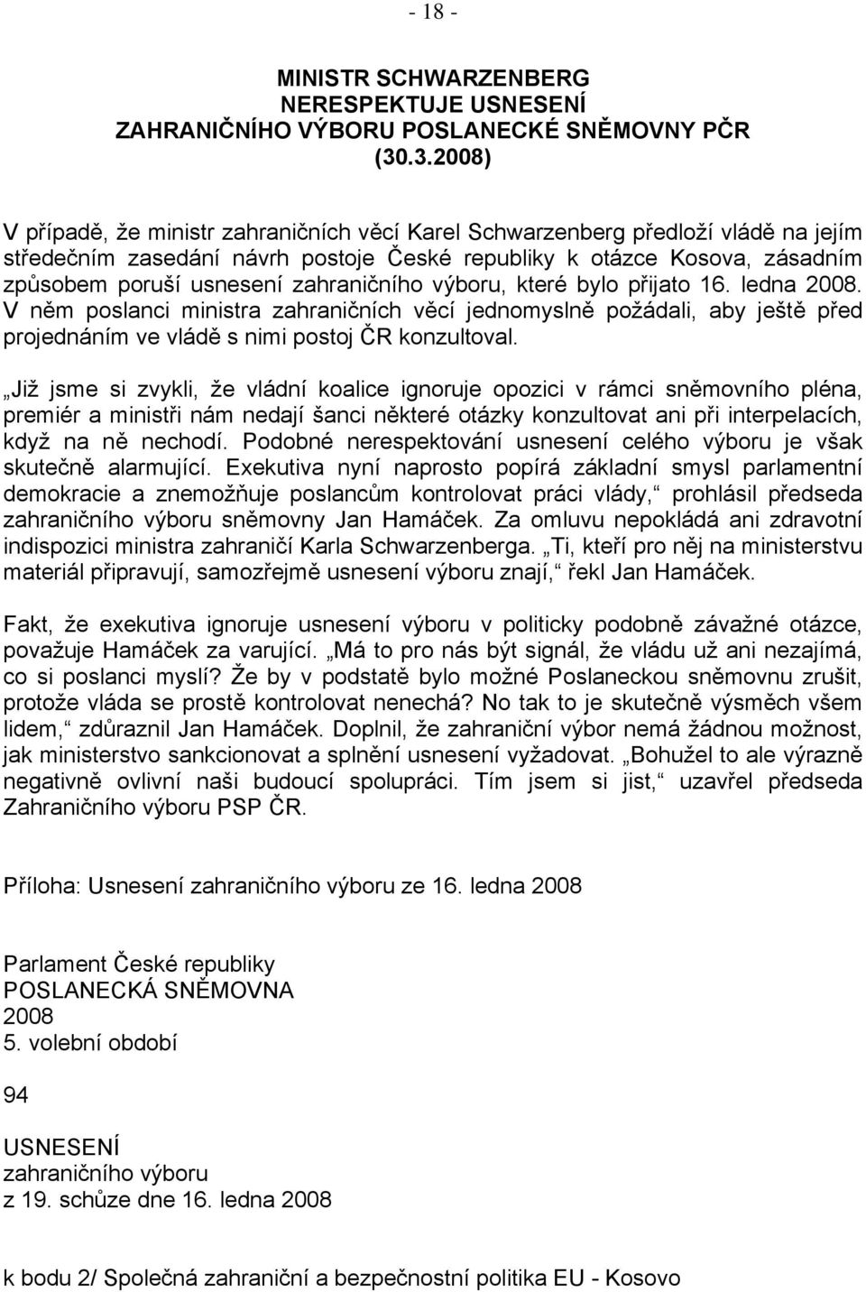 zahraničního výboru, které bylo přijato 16. ledna 2008. V něm poslanci ministra zahraničních věcí jednomyslně požádali, aby ještě před projednáním ve vládě s nimi postoj ČR konzultoval.