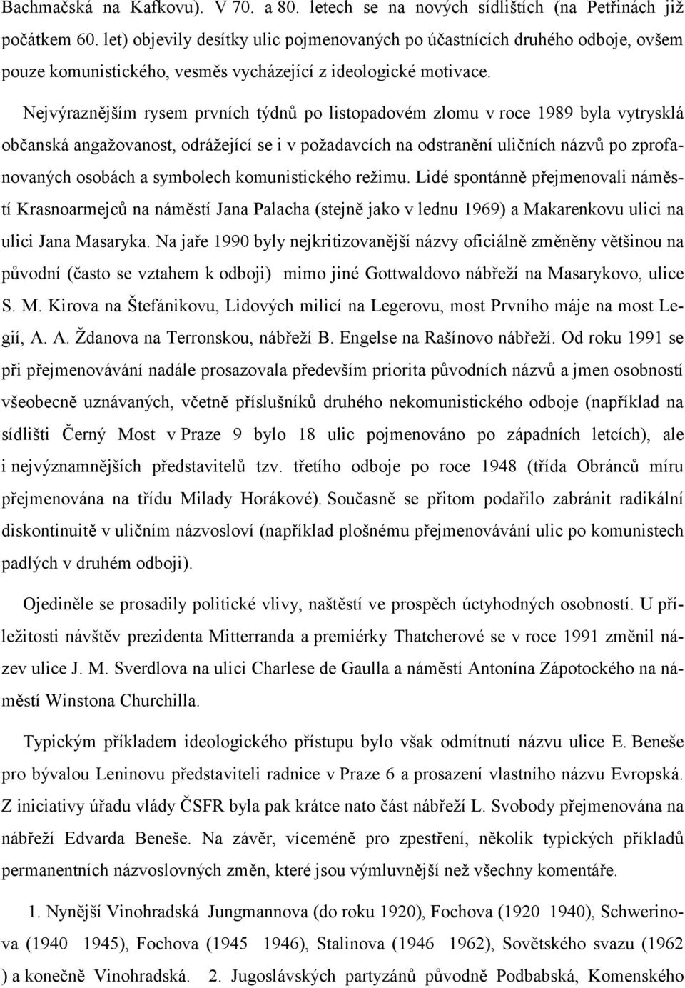 Nejvýraznějším rysem prvních týdnů po listopadovém zlomu v roce 1989 byla vytrysklá občanská angažovanost, odrážející se i v požadavcích na odstranění uličních názvů po zprofanovaných osobách a