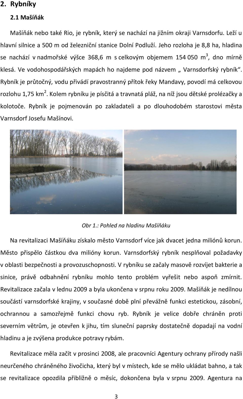 Rybník je průtočný, vodu přivádí pravostranný přítok řeky Mandavy, povodí má celkovou rozlohu 1,75 km 2. Kolem rybníku je písčitá a travnatá pláž, na níž jsou dětské prolézačky a kolotoče.