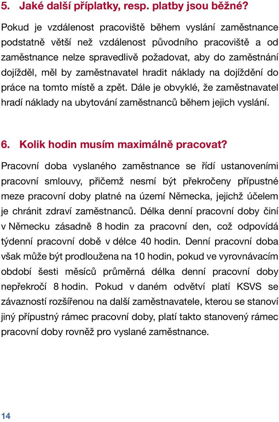 zaměstnavatel hradit náklady na dojíždění do práce na tomto místě a zpět. Dále je obvyklé, že zaměstnavatel hradí náklady na ubytování zaměstnanců během jejich vyslání. 6.