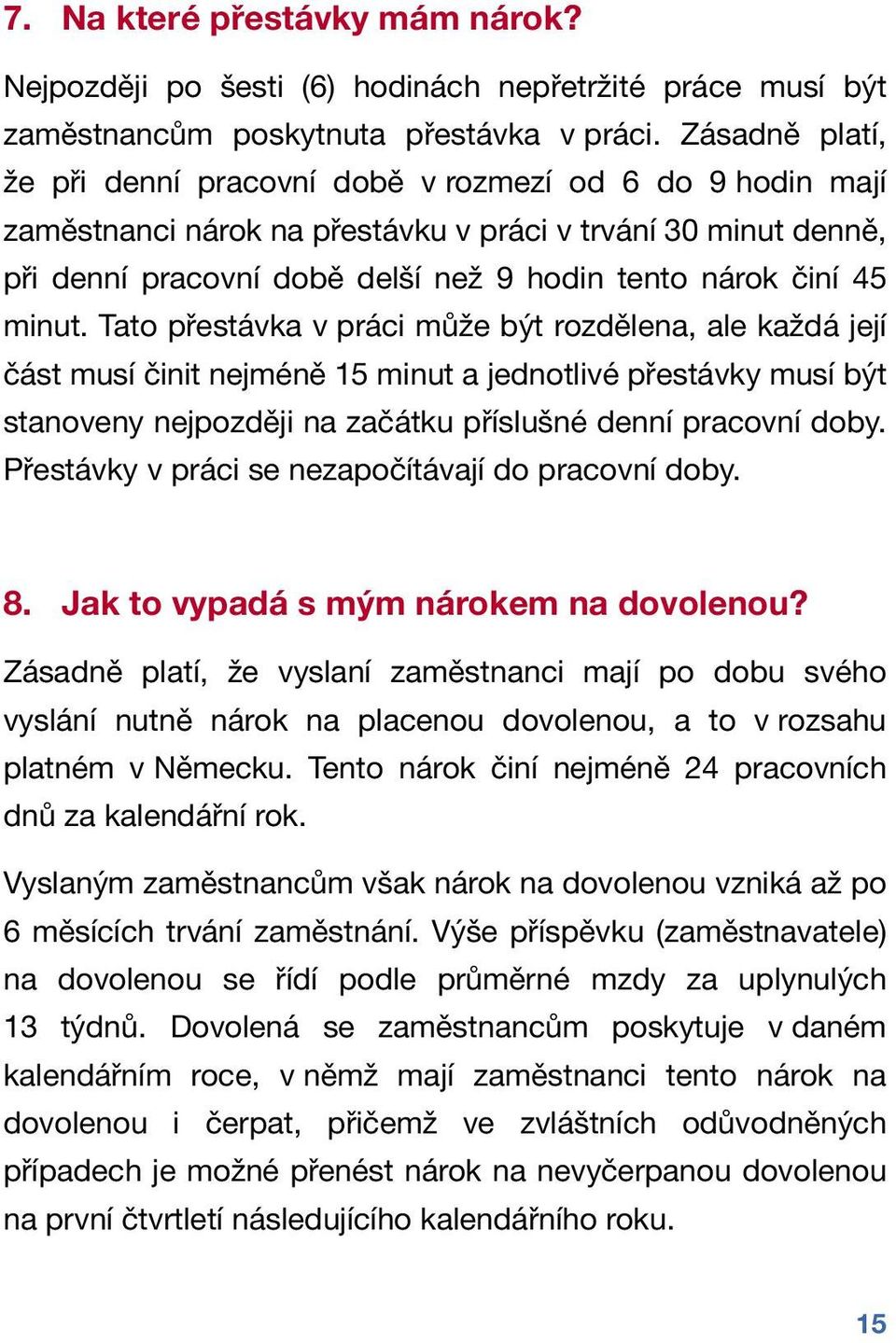 minut. Tato přestávka v práci může být rozdělena, ale každá její část musí činit nejméně 15 minut a jednotlivé přestávky musí být stanoveny nejpozději na začátku příslušné denní pracovní doby.