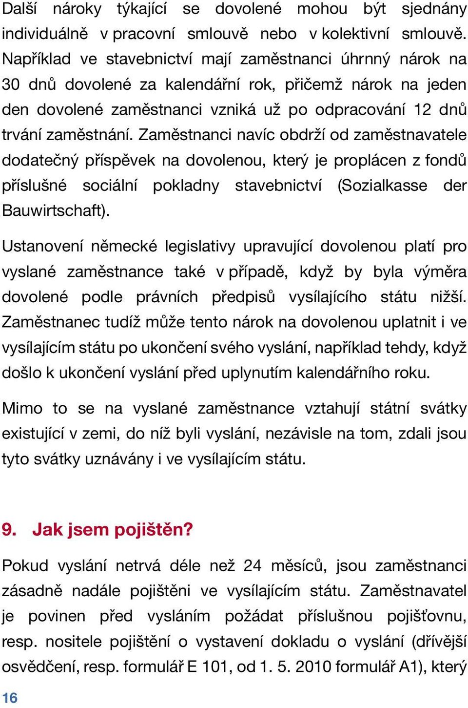 Zaměstnanci navíc obdrží od zaměstnavatele dodatečný příspěvek na dovolenou, který je proplácen z fondů příslušné sociální pokladny stavebnictví (Sozialkasse der Bauwirtschaft).