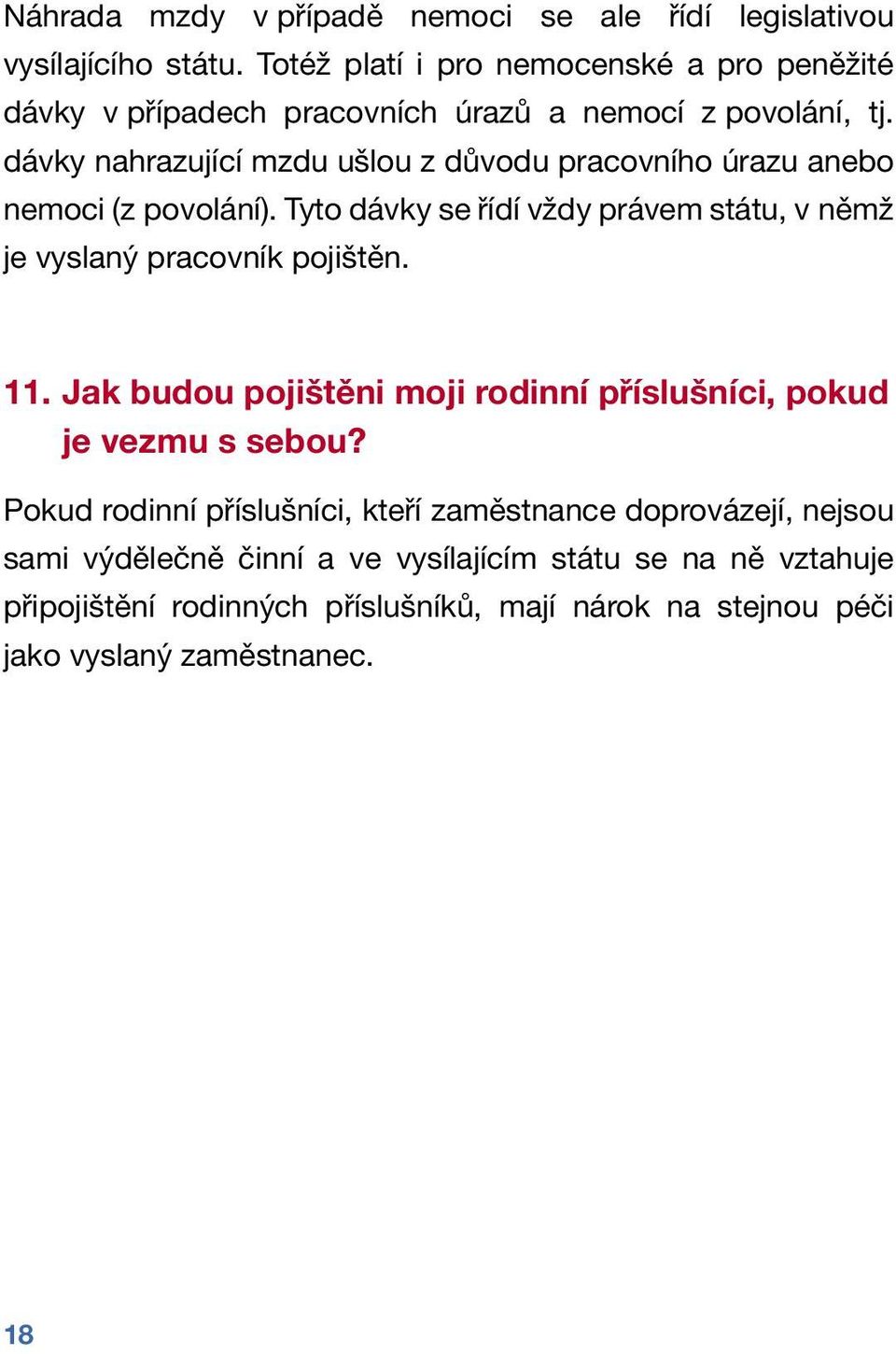 dávky nahrazující mzdu ušlou z důvodu pracovního úrazu anebo nemoci (z povolání). Tyto dávky se řídí vždy právem státu, v němž je vyslaný pracovník pojištěn.