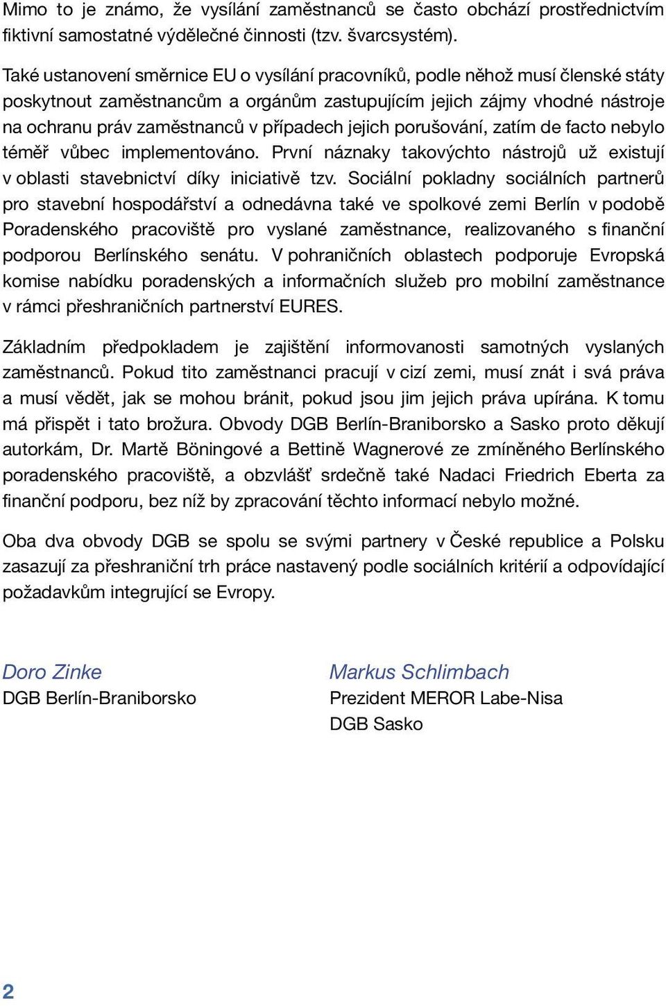 jejich porušování, zatím de facto nebylo téměř vůbec implementováno. První náznaky takovýchto nástrojů už existují v oblasti stavebnictví díky iniciativě tzv.