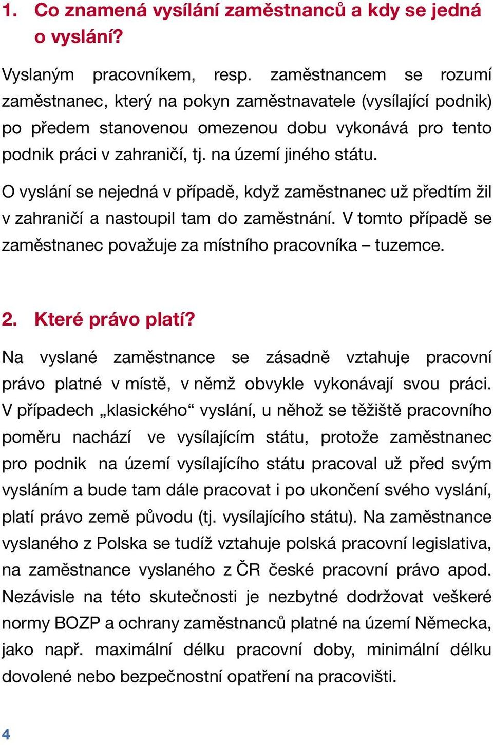 O vyslání se nejedná v případě, když zaměstnanec už předtím žil v zahraničí a nastoupil tam do zaměstnání. V tomto případě se zaměstnanec považuje za místního pracovníka tuzemce. 2. Které právo platí?