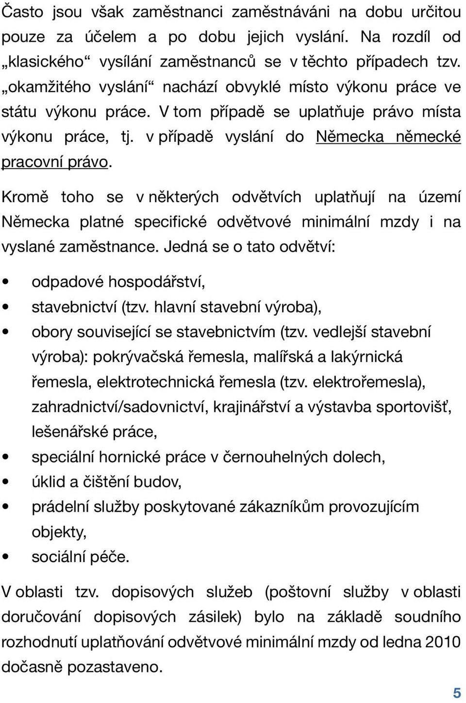 Kromě toho se v některých odvětvích uplatňují na území Německa platné specifické odvětvové minimální mzdy i na vyslané zaměstnance. Jedná se o tato odvětví: odpadové hospodářství, stavebnictví (tzv.