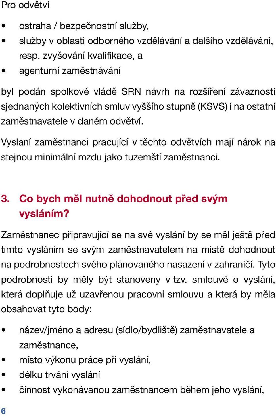 odvětví. Vyslaní zaměstnanci pracující v těchto odvětvích mají nárok na stejnou minimální mzdu jako tuzemští zaměstnanci. 3. Co bych měl nutně dohodnout před svým vysláním?