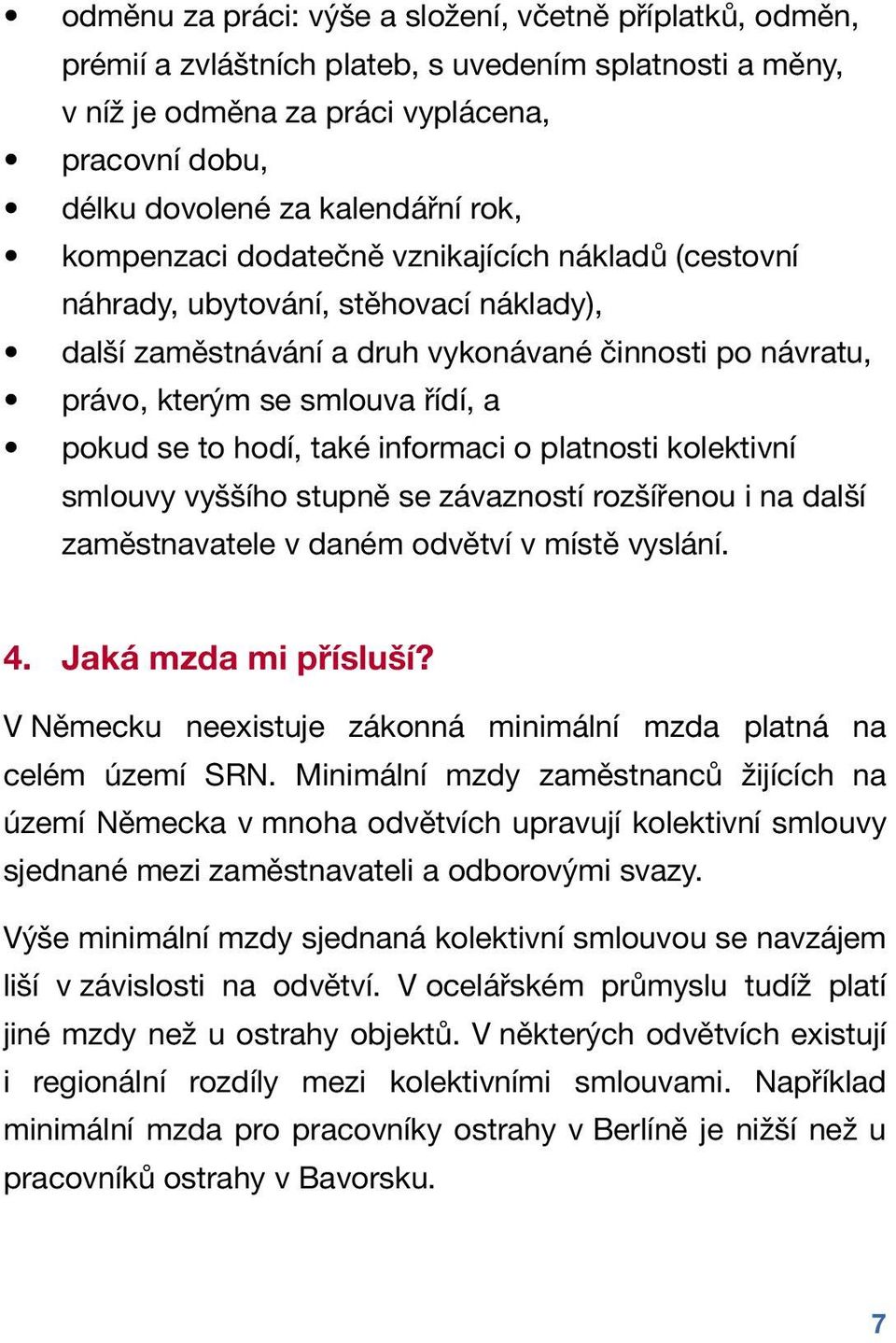 hodí, také informaci o platnosti kolektivní smlouvy vyššího stupně se závazností rozšířenou i na další zaměstnavatele v daném odvětví v místě vyslání. 4. Jaká mzda mi přísluší?