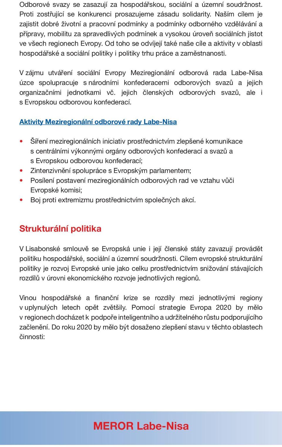 Od toho se odvíjejí také naše cíle a aktivity v oblasti hospodářské a sociální politiky i politiky trhu práce a zaměstnanosti.