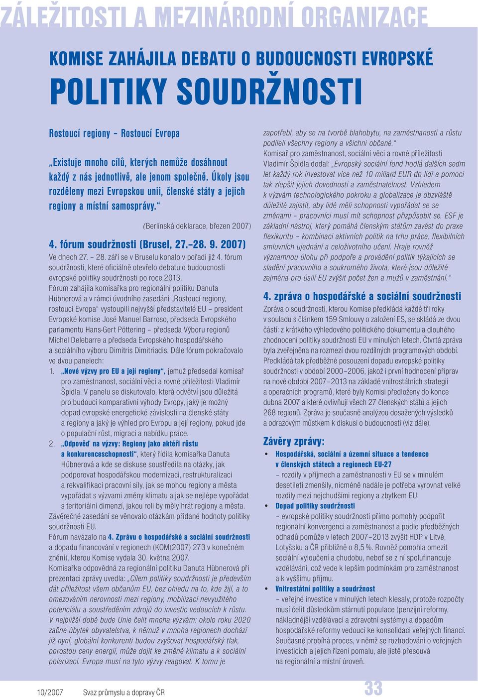 9. 2007) Ve dnech 27. 28. září se v Bruselu konalo v pořadí již 4. fórum soudržnosti, které oficiálně otevřelo debatu o budoucnosti evropské politiky soudržnosti po roce 2013.