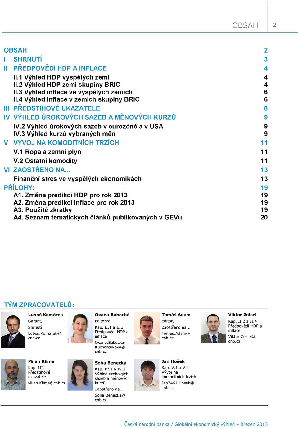 Výhled kurzů vybraných měn 9 V VÝVOJ NA KOMODITNÍCH TRZÍCH V. Ropa a zemní plyn V. Ostatní komodity VI ZAOSTŘENO NA... Finanční stres ve vyspělých ekonomikách PŘÍLOHY: 9 A.