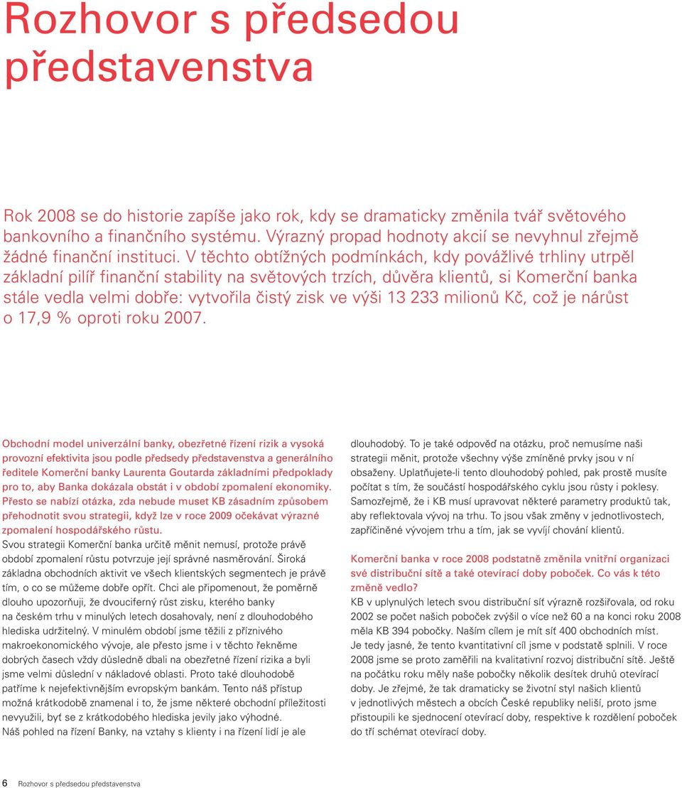 V těchto obtížných podmínkách, kdy povážlivé trhliny utrpěl základní pilíř finanční stability na světových trzích, důvěra klientů, si Komerční banka stále vedla velmi dobře: vytvořila čistý zisk ve