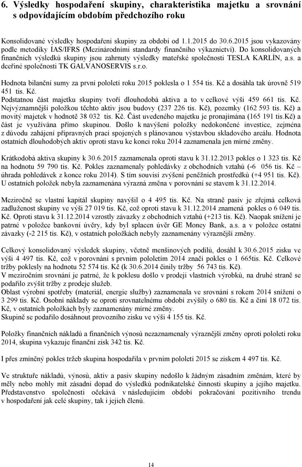 Kč a dosáhla tak úrovně 519 451 tis. Kč. Podstatnou část majetku skupiny tvoří dlouhodobá aktiva a to v celkové výši 459 661 tis. Kč. Nejvýznamnější položkou těchto aktiv jsou budovy (237 226 tis.