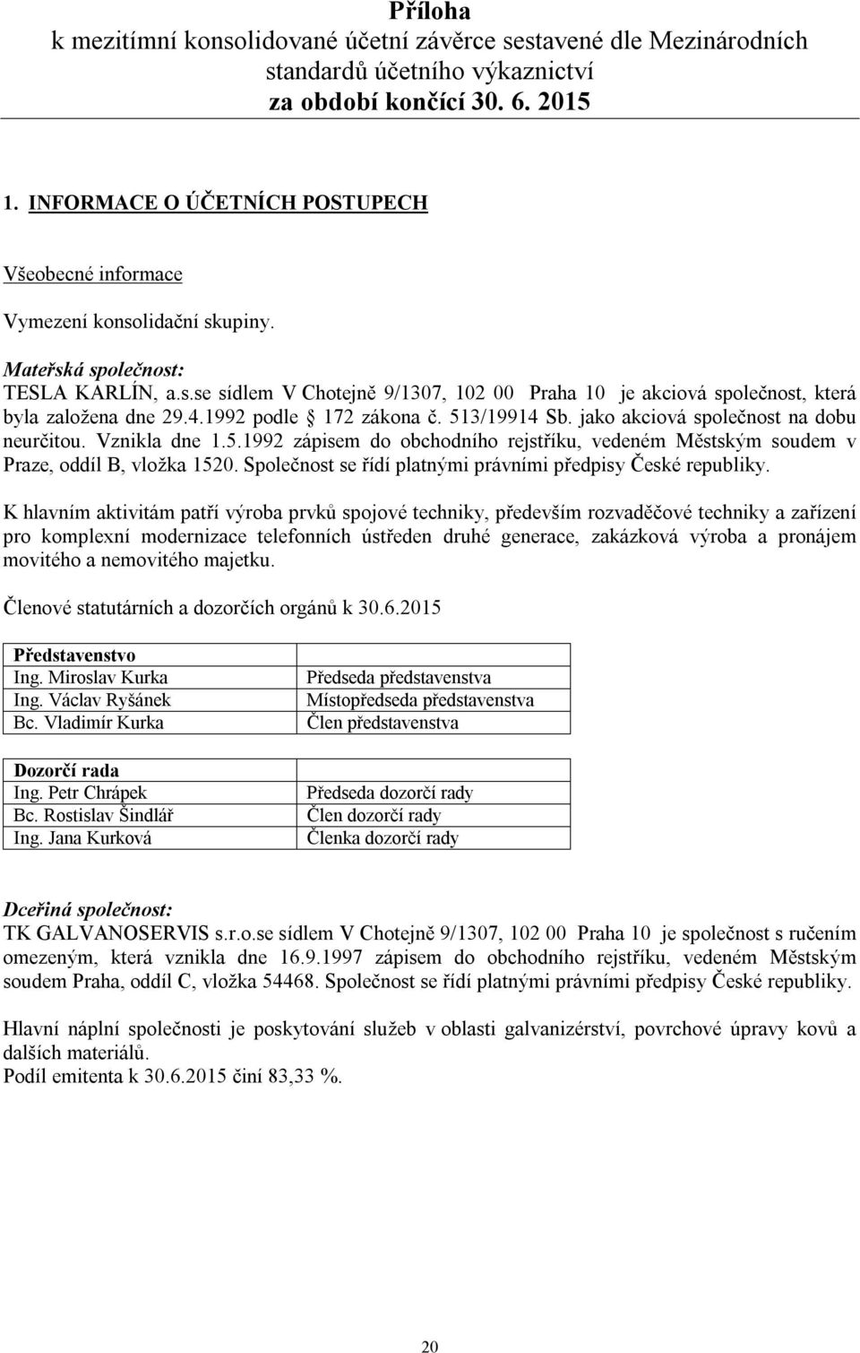 4.1992 podle 172 zákona č. 513/19914 Sb. jako akciová společnost na dobu neurčitou. Vznikla dne 1.5.1992 zápisem do obchodního rejstříku, vedeném Městským soudem v Praze, oddíl B, vložka 1520.