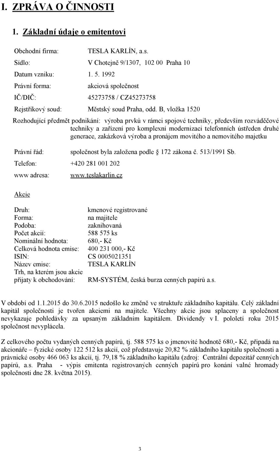 B, vložka 1520 Rozhodující předmět podnikání: výroba prvků v rámci spojové techniky, především rozváděčové techniky a zařízení pro komplexní modernizaci telefonních ústředen druhé generace, zakázková