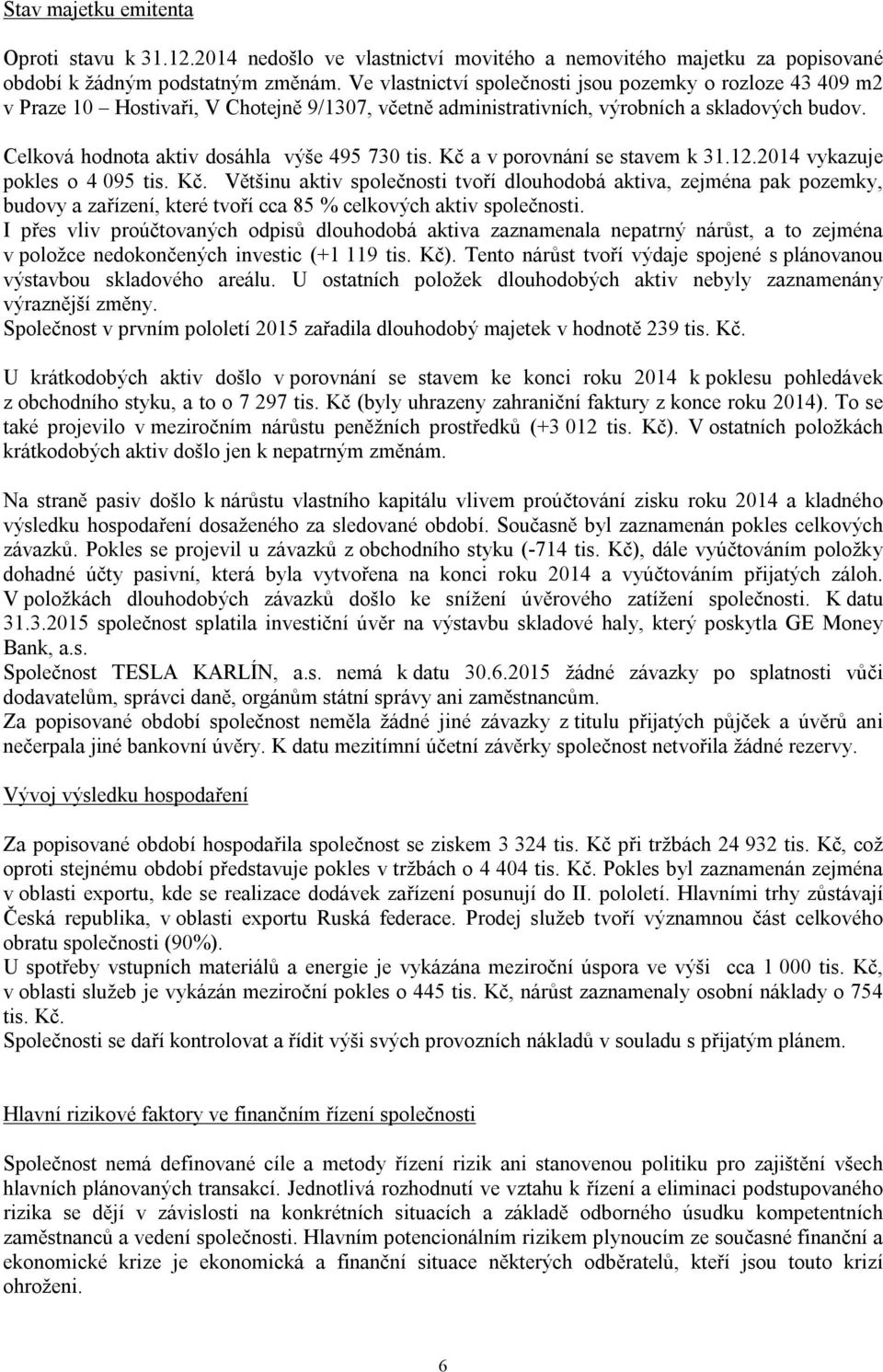 Celková hodnota aktiv dosáhla výše 495 730 tis. Kč a v porovnání se stavem k 31.12.2014 vykazuje pokles o 4 095 tis. Kč. Většinu aktiv společnosti tvoří dlouhodobá aktiva, zejména pak pozemky, budovy a zařízení, které tvoří cca 85 % celkových aktiv společnosti.