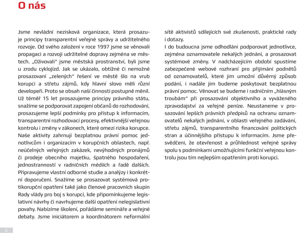 Jak se ukázalo, obtížné či nemožné prosazovaní zelených řešení ve městě šlo na vrub korupci a střetu zájmů, kdy hlavní slovo měli různí developeři. Proto se obsah naší činnosti postupně měnil.