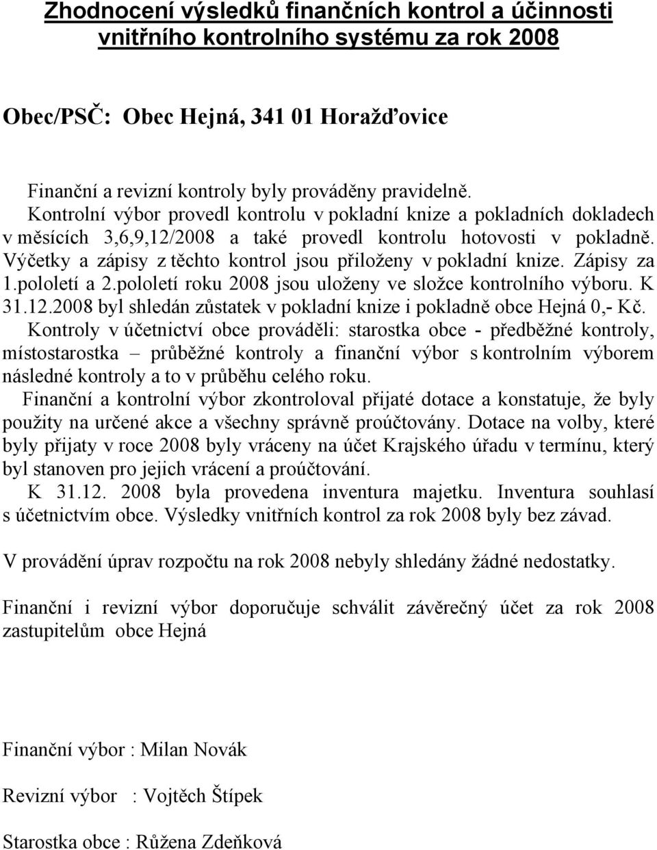 Výčetky a zápisy z těchto kontrol jsou přiloženy v pokladní knize. Zápisy za 1.pololetí a 2.pololetí roku 2008 jsou uloženy ve složce kontrolního výboru. K 31.12.