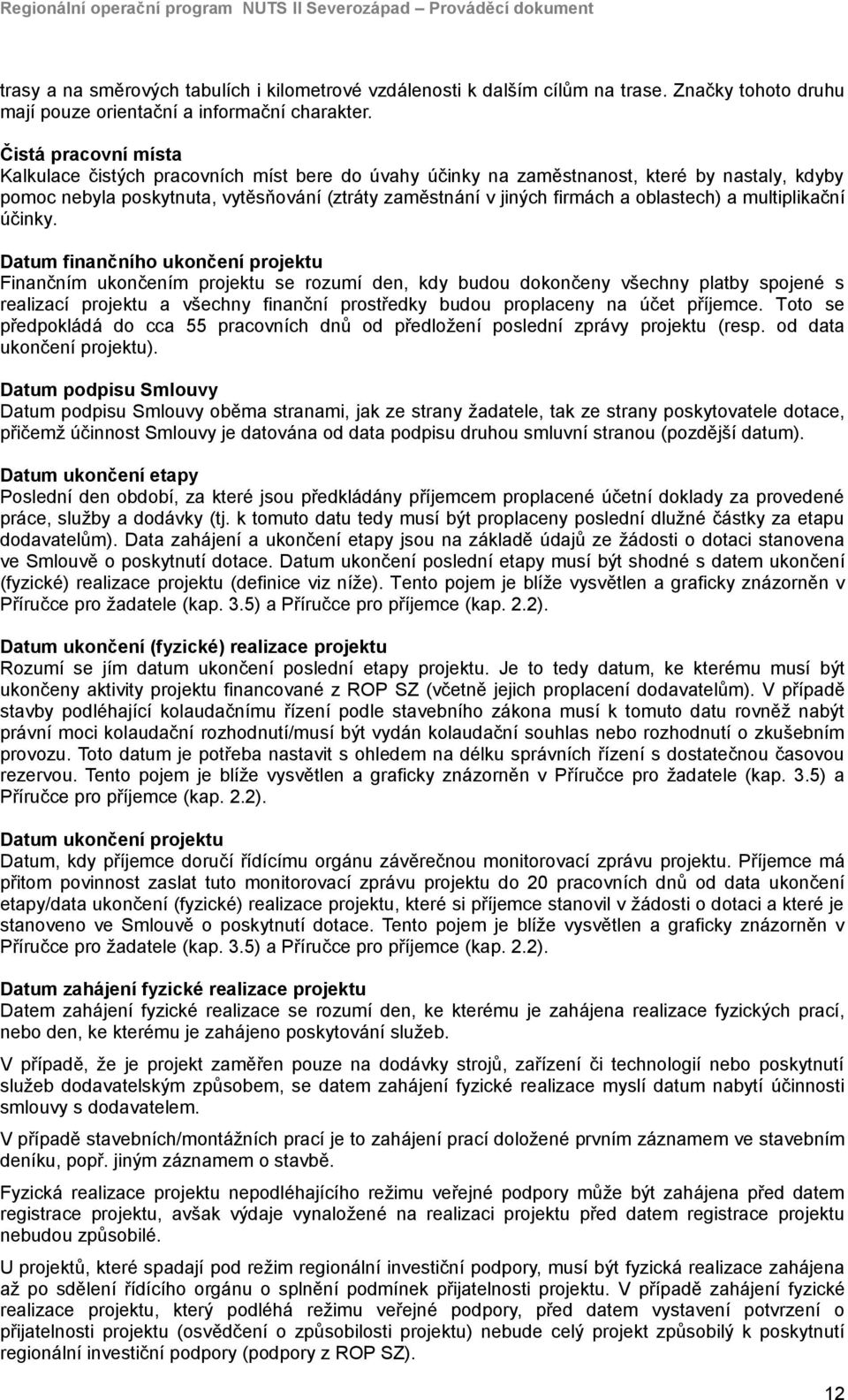 Čistá pracovní místa Kalkulace čistých pracovních míst bere do úvahy účinky na zaměstnanost, které by nastaly, kdyby pomoc nebyla poskytnuta, vytěsňování (ztráty zaměstnání v jiných firmách a