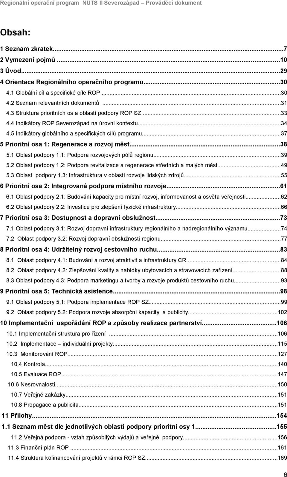 5 Indikátory globálního a specifických cílů programu...37 5 Prioritní osa 1: Regenerace a rozvoj měst...38 5.1 Oblast podpory 1.1: Podpora rozvojových pólů regionu...39 5.2 Oblast podpory 1.