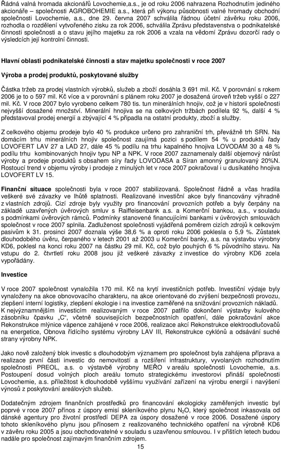 června 2007 schválila řádnou účetní závěrku roku 2006, rozhodla o rozdělení vytvořeného zisku za rok 2006, schválila Zprávu představenstva o podnikatelské činnosti společnosti a o stavu jejího