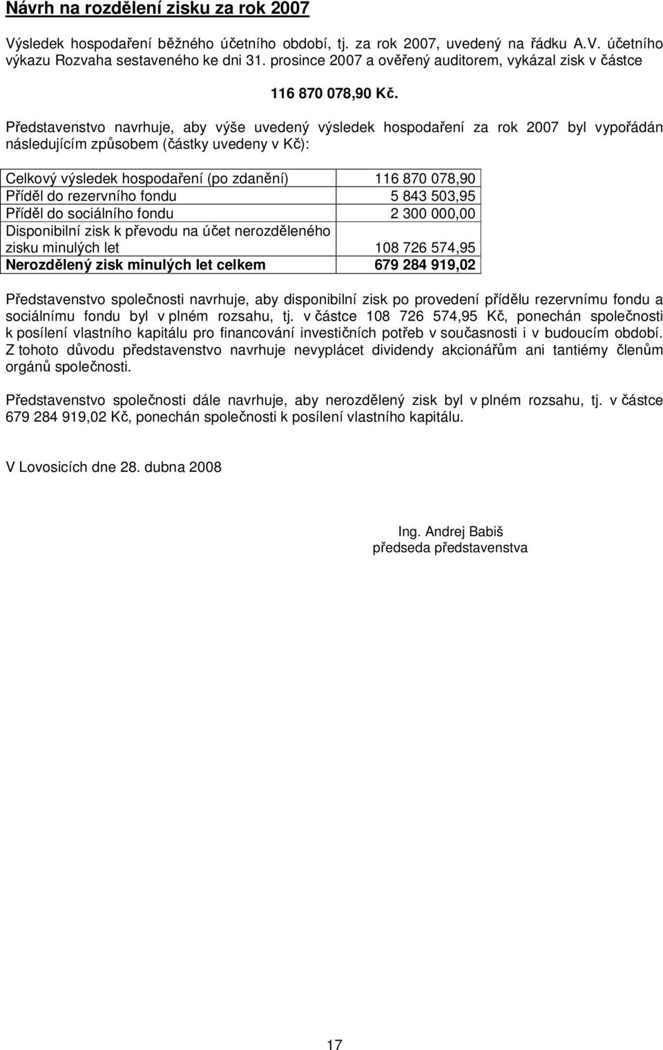 Představenstvo navrhuje, aby výše uvedený výsledek hospodaření za rok 2007 byl vypořádán následujícím způsobem (částky uvedeny v Kč): Celkový výsledek hospodaření (po zdanění) 116 870 078,90 Příděl