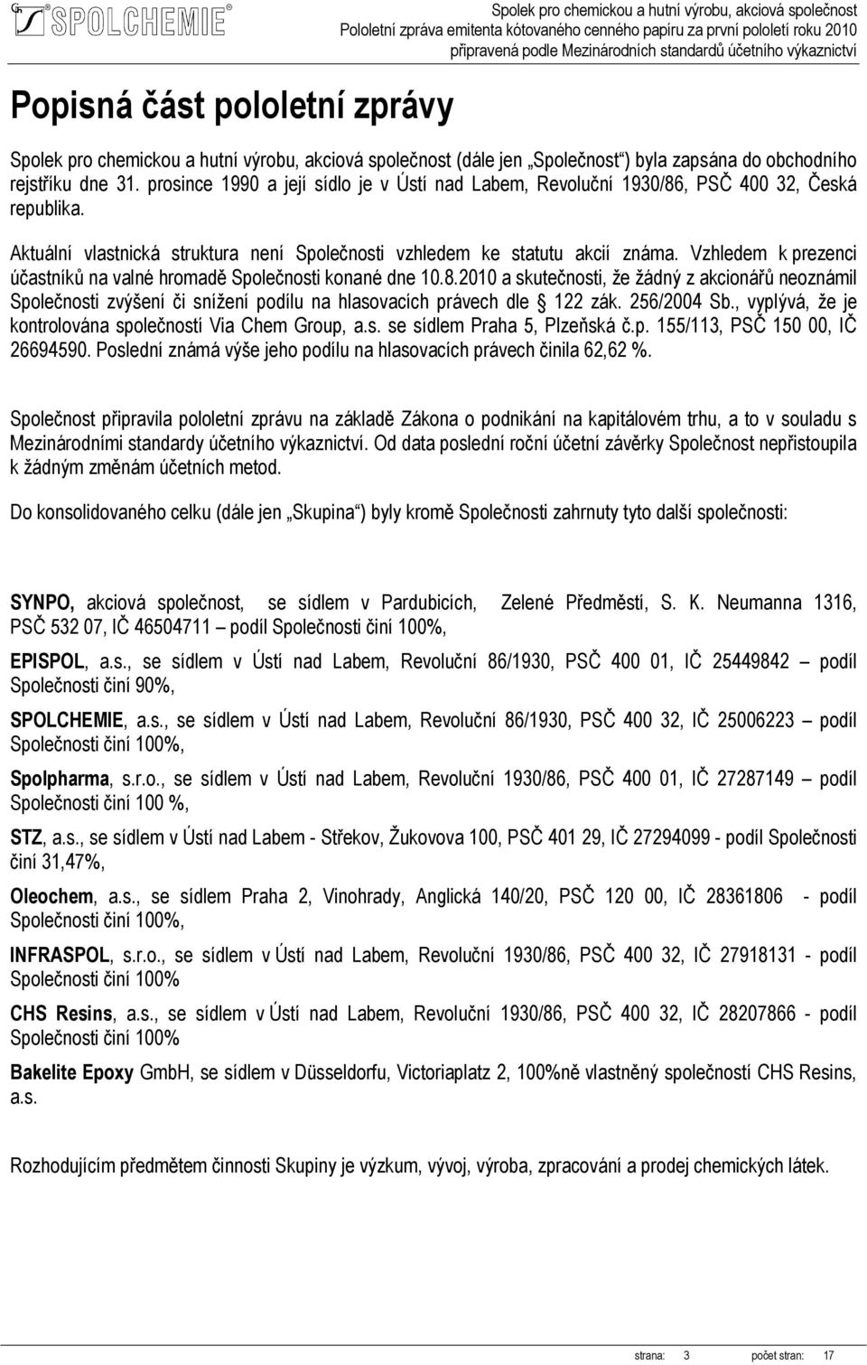 Vzhledem k prezenci účastníků na valné hromadě Společnosti konané dne 10.8.2010 a skutečnosti, že žádný z akcionářů neoznámil Společnosti zvýšení či snížení podílu na hlasovacích právech dle 122 zák.