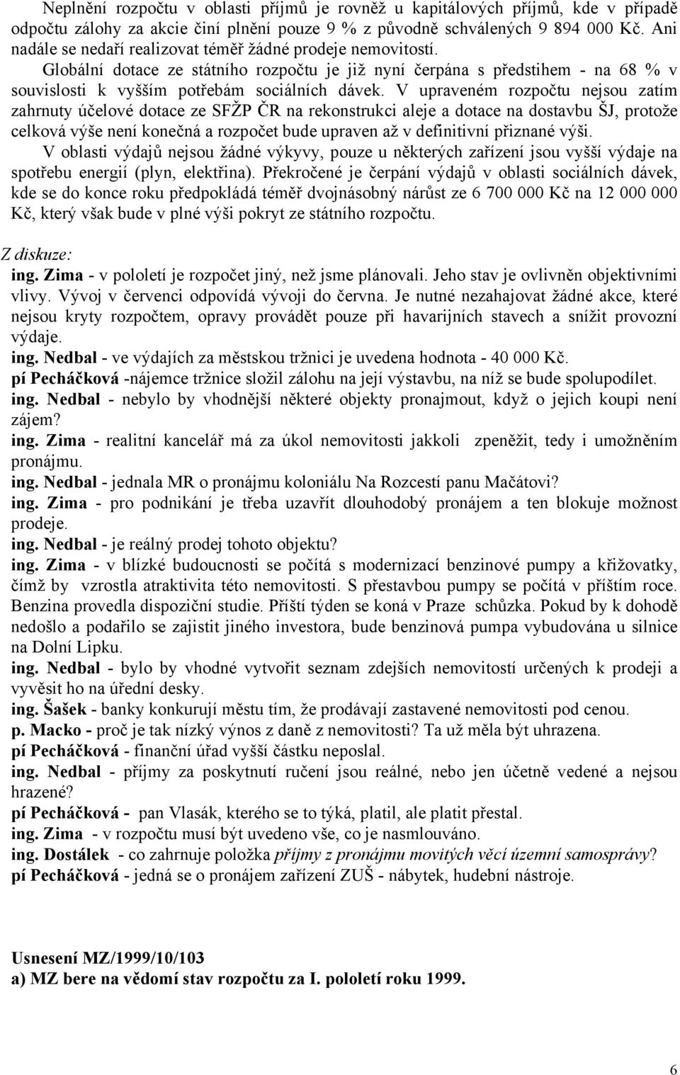 V upraveném rozpočtu nejsou zatím zahrnuty účelové dotace ze SFŽP ČR na rekonstrukci aleje a dotace na dostavbu ŠJ, protože celková výše není konečná a rozpočet bude upraven až v definitivní přiznané