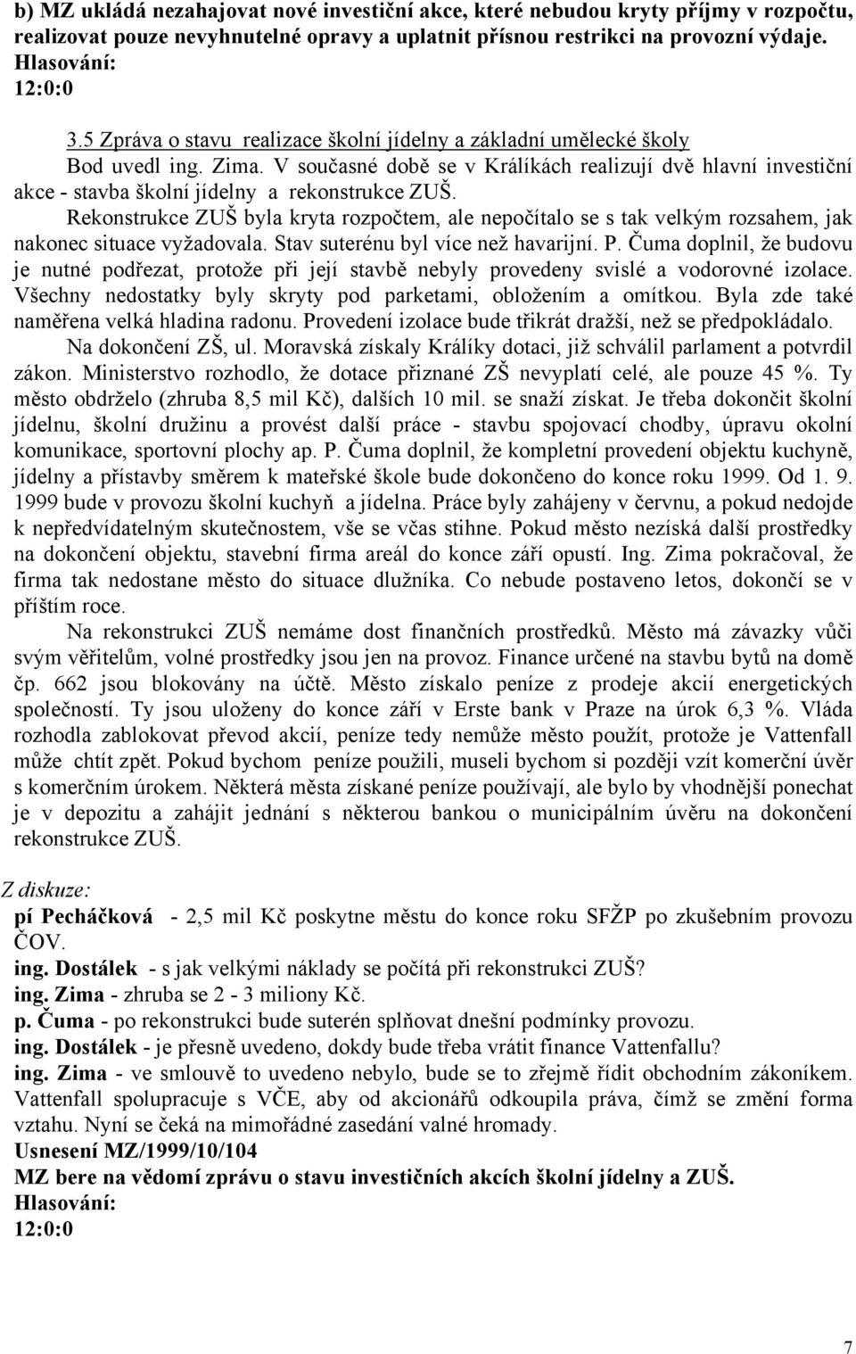 Rekonstrukce ZUŠ byla kryta rozpočtem, ale nepočítalo se s tak velkým rozsahem, jak nakonec situace vyžadovala. Stav suterénu byl více než havarijní. P.