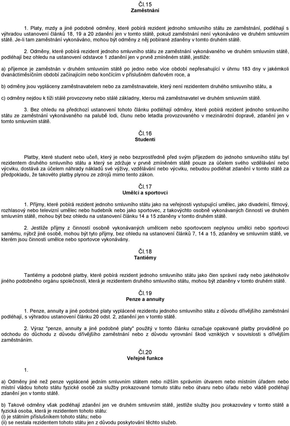 vykonáváno ve druhém smluvním státě. Je-li tam zaměstnání vykonáváno, mohou být odměny z něj pobírané zdaněny v tomto druhém státě. 2.