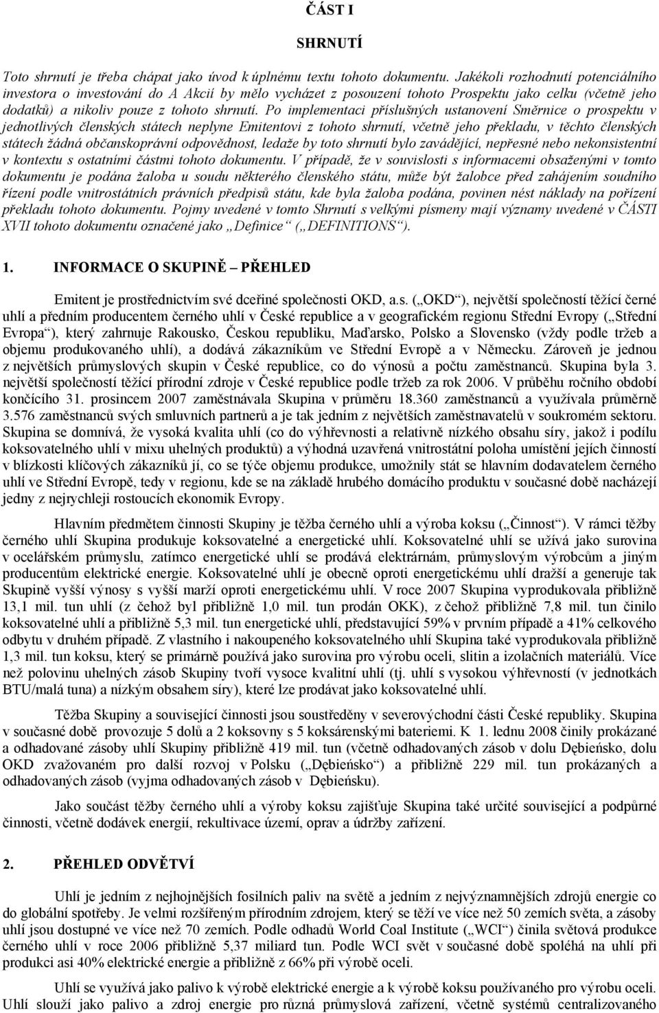 Po implementaci příslušných ustanovení Směrnice o prospektu v jednotlivých členských státech neplyne Emitentovi z tohoto shrnutí, včetně jeho překladu, v těchto členských státech žádná občanskoprávní