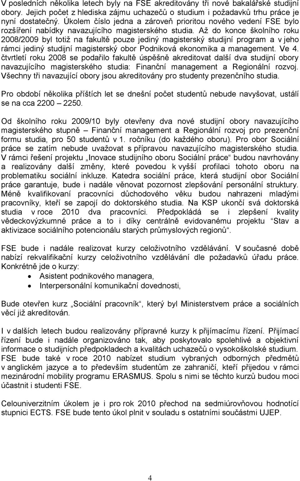 Až do konce školního roku 2008/2009 byl totiž na fakultě pouze jediný magisterský studijní program a v jeho rámci jediný studijní magisterský obor Podniková ekonomika a. Ve 4.