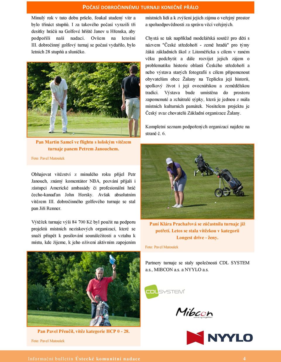 dobročinný golfový turnaj se počasí vydařilo, bylo letních 28 stupňů a sluníčko. místních lidí a k zvýšení jejich zájmu o veřejný prostor a spoluodpovědnosti za správu věcí veřejných.