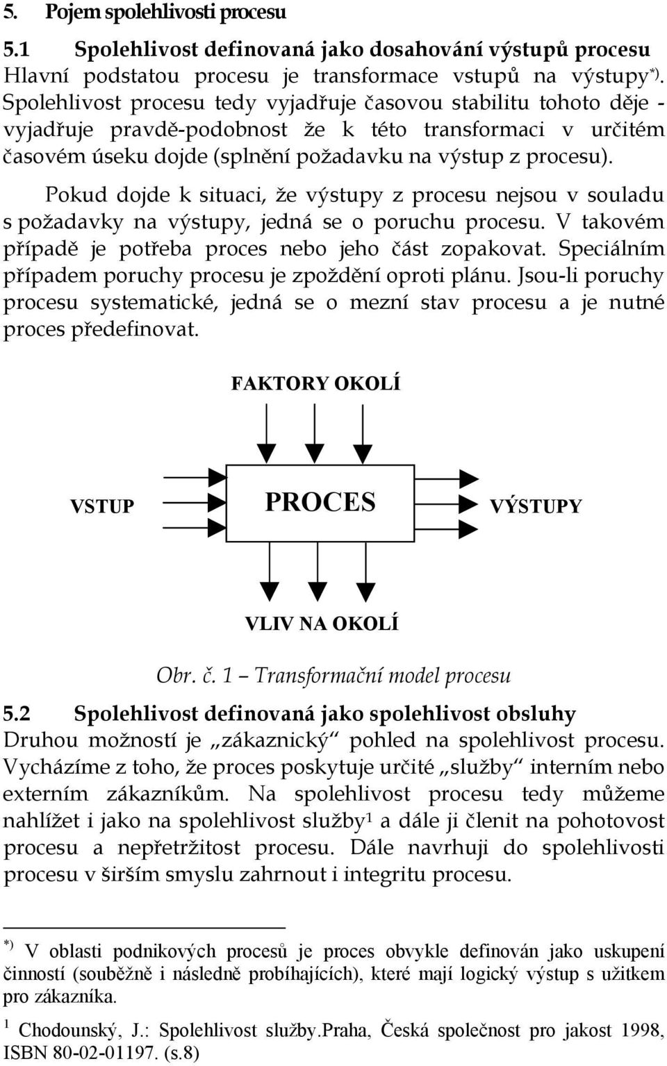 Pokud dojde k situaci, že výstupy z procesu nejsou v souladu s požadavky na výstupy, jedná se o poruchu procesu. V takovém případě je potřeba proces nebo jeho část zopakovat.