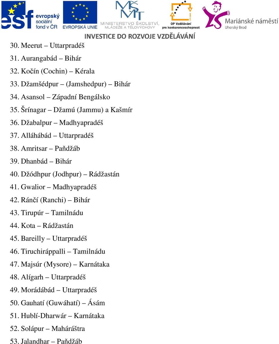 Džódhpur (Jodhpur) Rádžastán 41. Gwalior Madhyapradéš 42. Ránčí (Ranchi) Bihár 43. Tirupúr Tamilnádu 44. Kota Rádžastán 45. Bareilly Uttarpradéš 46.