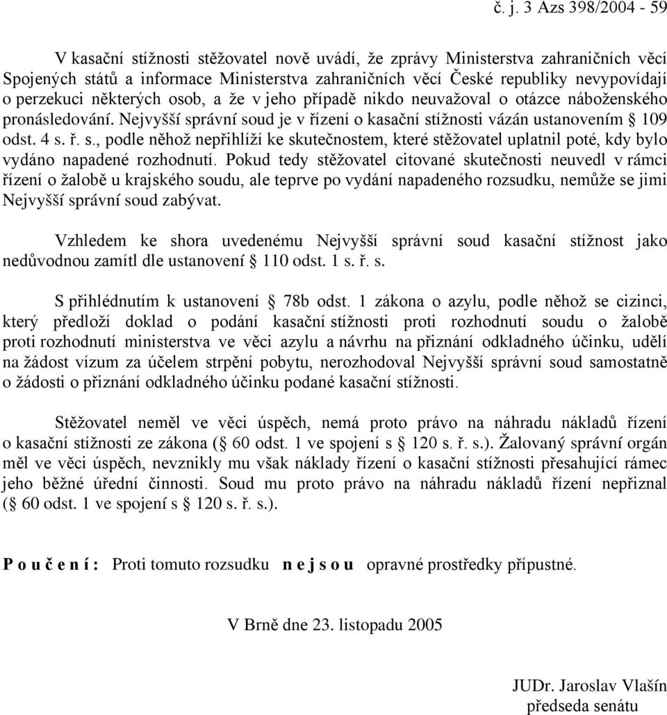 rávní soud je v řízení o kasační stížnosti vázán ustanovením 109 odst. 4 s. ř. s., podle něhož nepřihlíží ke skutečnostem, které stěžovatel uplatnil poté, kdy bylo vydáno napadené rozhodnutí.