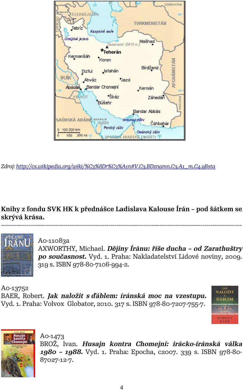 Dějiny Íránu: říše ducha od Zarathuštry po současnost. Vyd. 1. Praha: Nakladatelství Lidové noviny, 2009. 319 s. ISBN 978-80-7106-994-2. A0-13752 BAER, Robert.