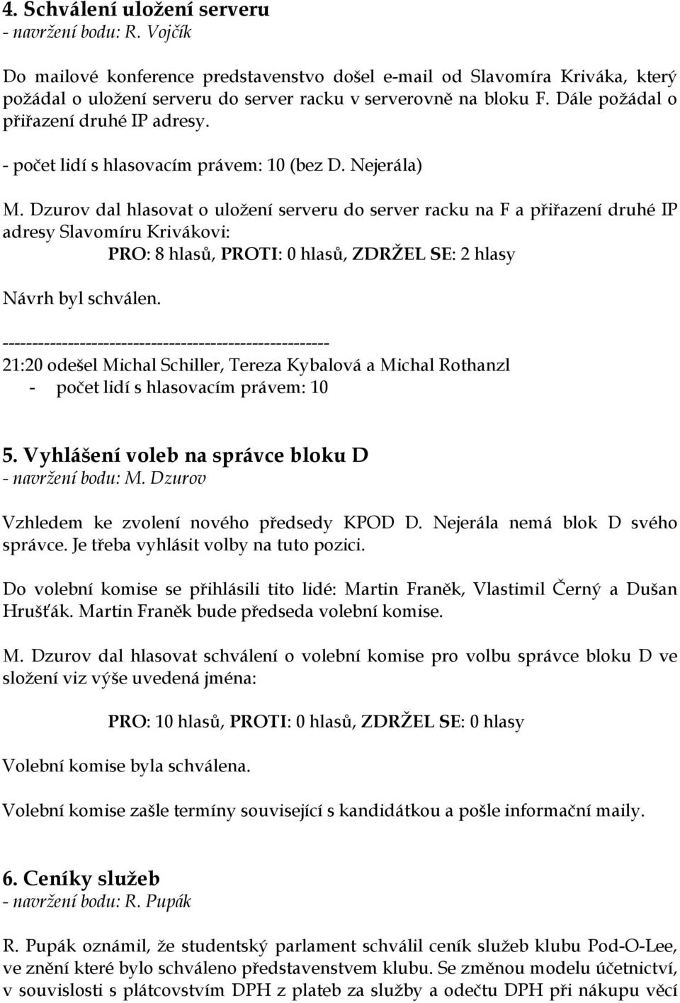 Dzurov dal hlasovat o uložení serveru do server racku na F a přiřazení druhé IP adresy Slavomíru Krivákovi: PRO: 8 hlasů, PROTI: 0 hlasů, ZDRŽEL SE: 2 hlasy Návrh byl schválen.