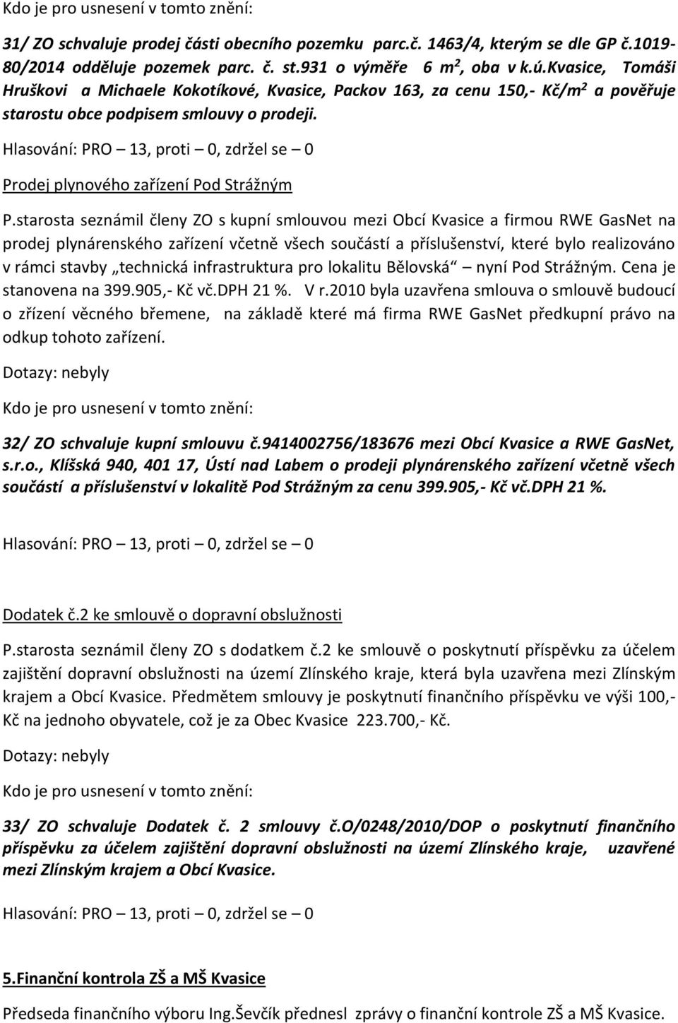 starosta seznámil členy ZO s kupní smlouvou mezi Obcí Kvasice a firmou RWE GasNet na prodej plynárenského zařízení včetně všech součástí a příslušenství, které bylo realizováno v rámci stavby