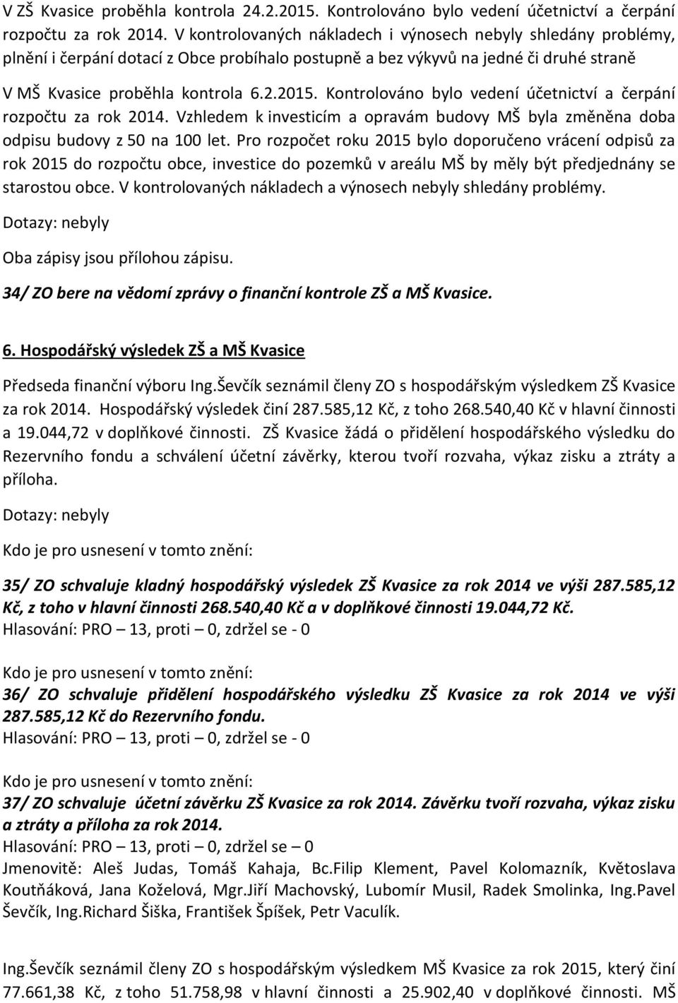 Kontrolováno bylo vedení účetnictví a čerpání rozpočtu za rok 2014. Vzhledem k investicím a opravám budovy MŠ byla změněna doba odpisu budovy z 50 na 100 let.