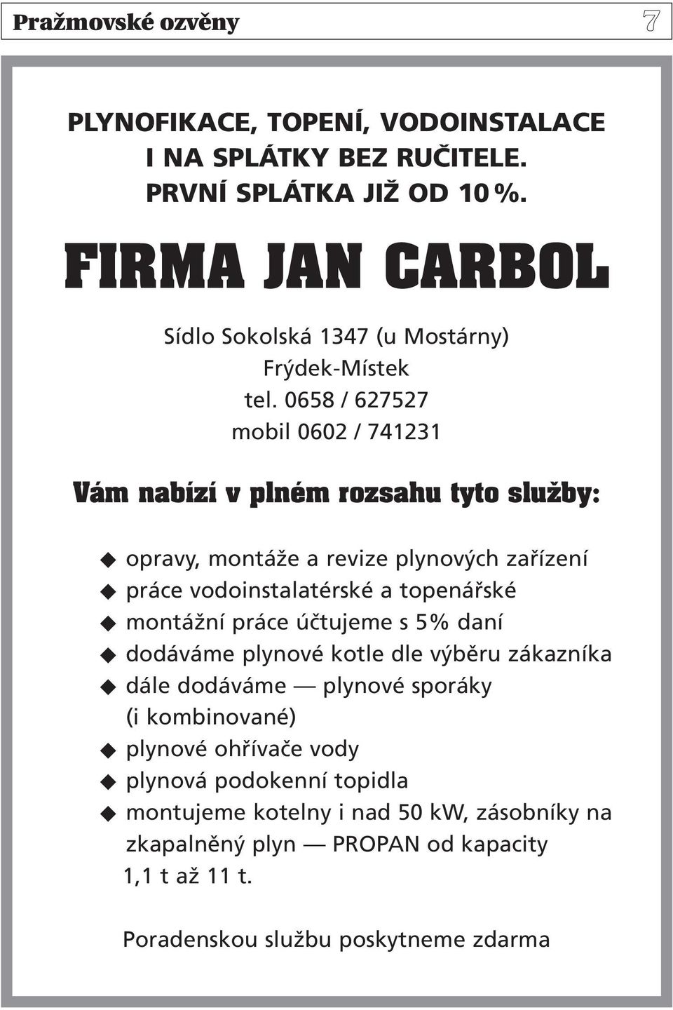 0658 / 627527 mobil 0602 / 741231 Vám nabízí v plném rozsahu tyto sluïby: opravy, montáže a revize plynových zařízení práce vodoinstalatérské a topenářské