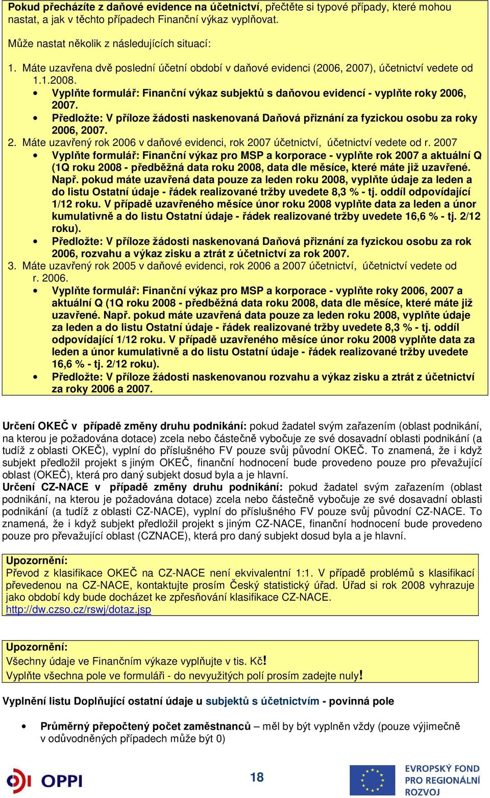 Předložte: V příloze žádosti naskenovaná Daňová přiznání za fyzickou osobu za roky 2006, 2007. 2. Máte uzavřený rok 2006 v daňové evidenci, rok 2007 účetnictví, účetnictví vedete od r.