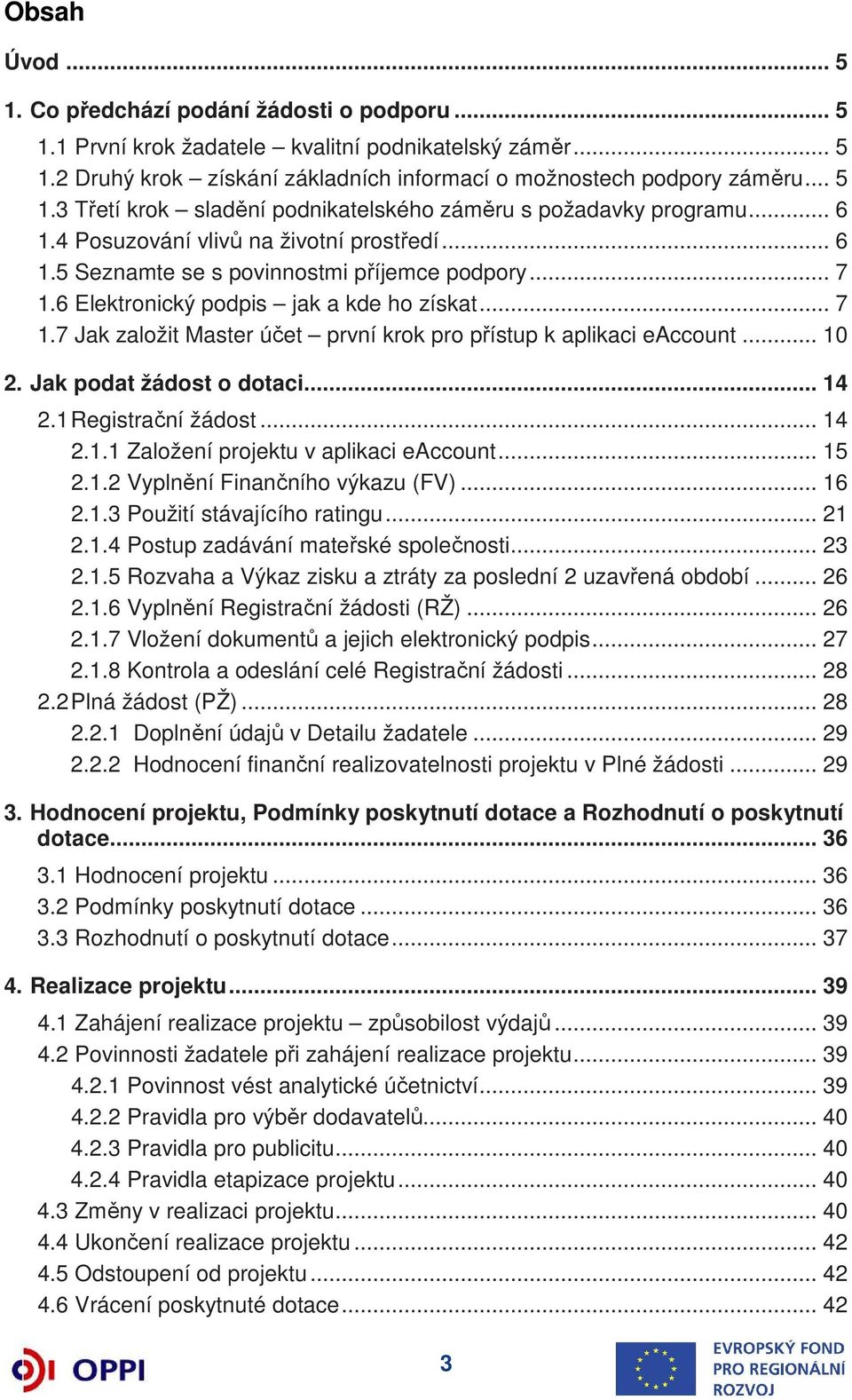 .. 10 2. Jak podat žádost o dotaci... 14 2.1 Registrační žádost... 14 2.1.1 Založení projektu v aplikaci eaccount... 15 2.1.2 Vyplnění Finančního výkazu (FV)... 16 2.1.3 Použití stávajícího ratingu.