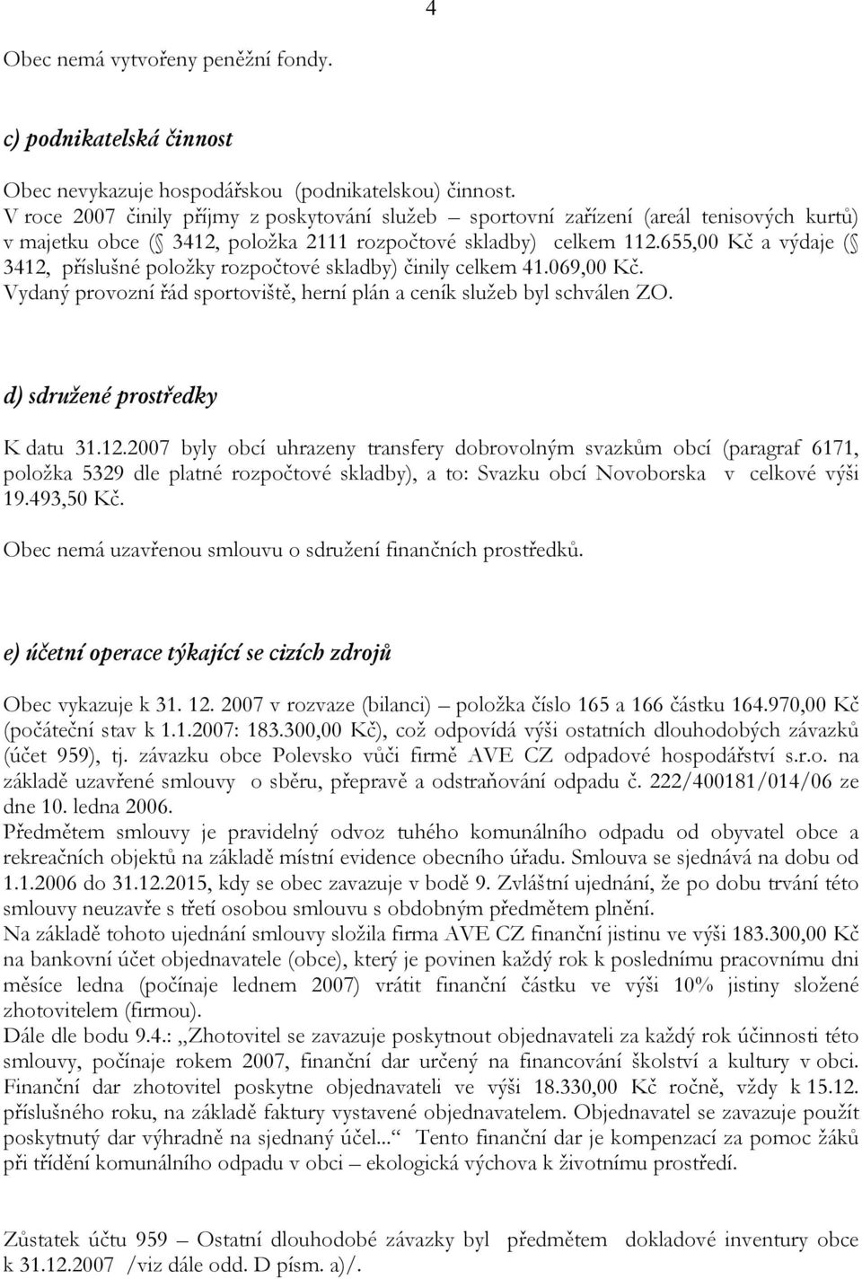 655,00 Kč a výdaje ( 3412, příslušné položky rozpočtové skladby) činily celkem 41.069,00 Kč. Vydaný provozní řád sportoviště, herní plán a ceník služeb byl schválen ZO.