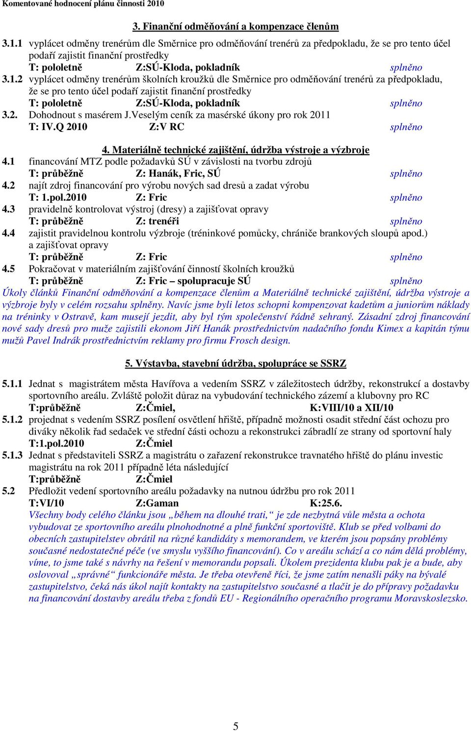 2. Dohodnout s masérem J.Veselým ceník za masérské úkony pro rok 2011 T: IV.Q 2010 Z:V RC splněno 4. Materiálně technické zajištění, údržba výstroje a výzbroje 4.