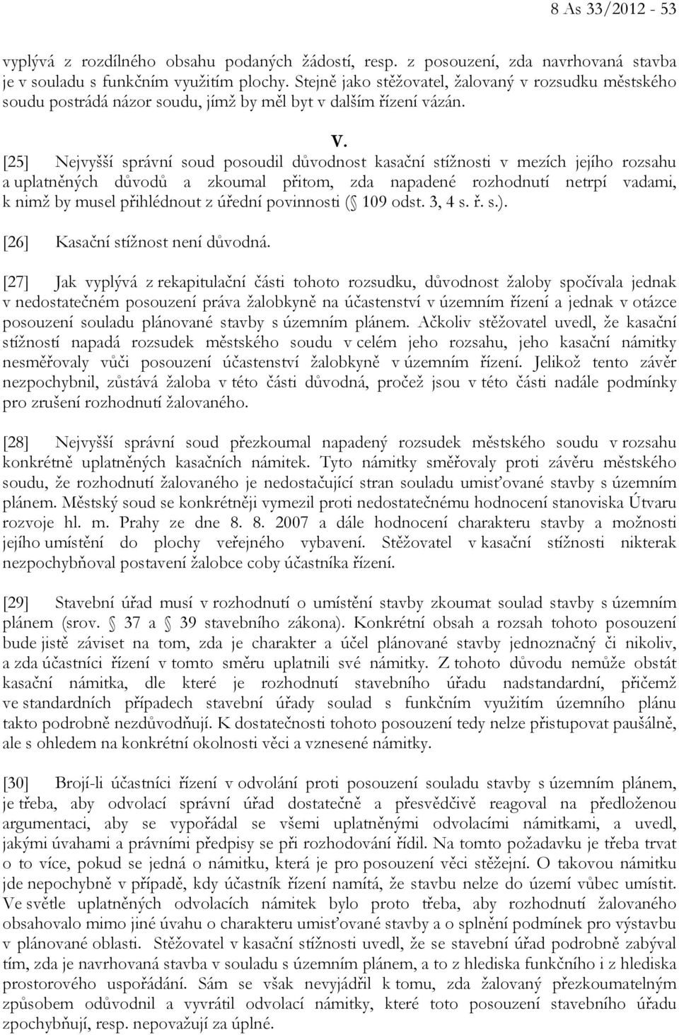 [25] Nejvyšší správní soud posoudil důvodnost kasační stížnosti v mezích jejího rozsahu a uplatněných důvodů a zkoumal přitom, zda napadené rozhodnutí netrpí vadami, k nimž by musel přihlédnout z