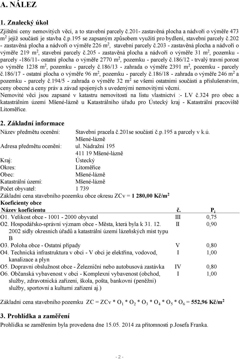 205 - zastavěná plocha a nádvoří o výměře 31 m 2, pozemku - parcely -186/11- ostatní plocha o výměře 2770 m 2, pozemku - parcely č.186/12 - trvalý travní porost o výměře 1238 m 2, pozemku - parcely č.