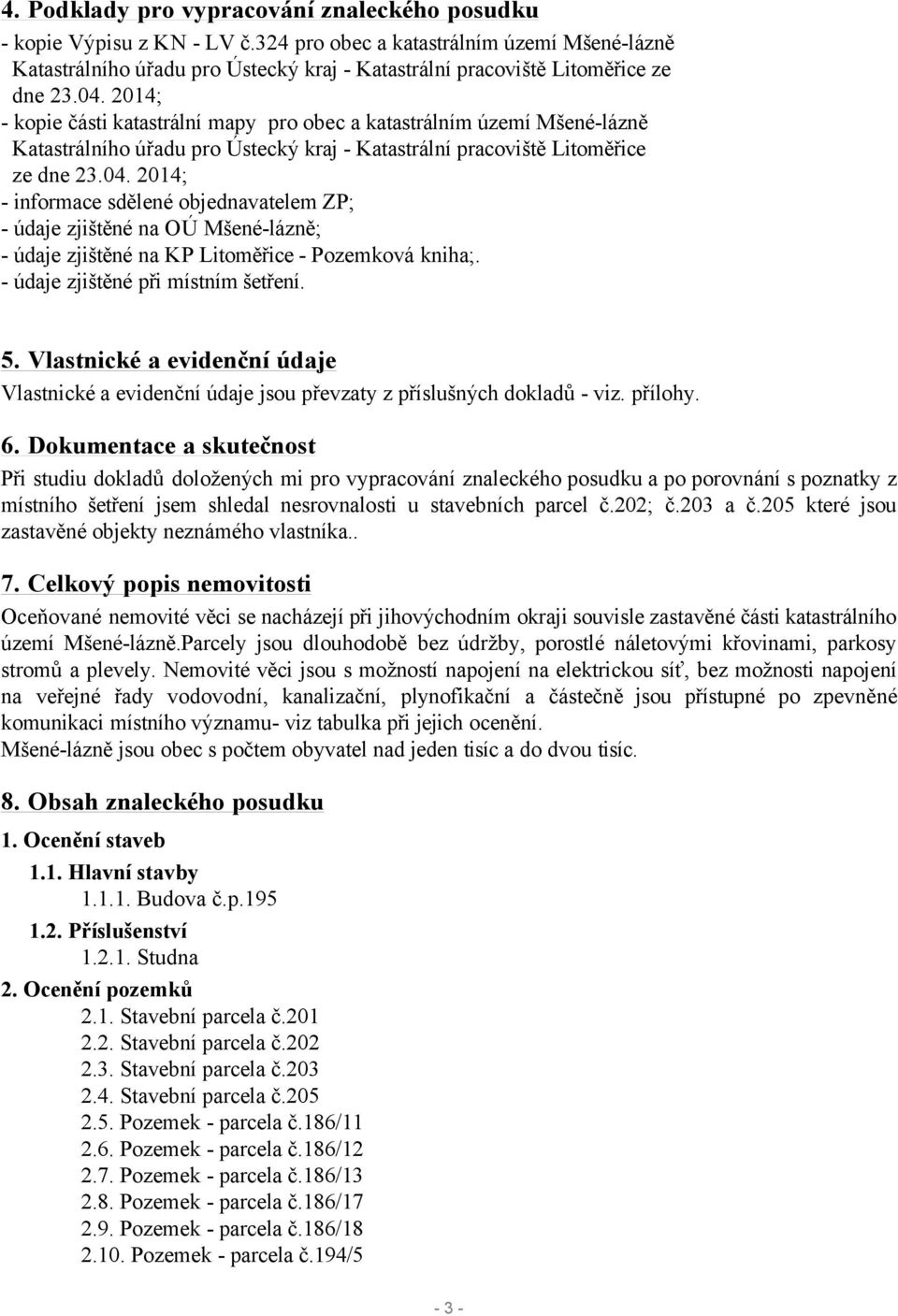 2014; - kopie části katastrální mapy pro obec a katastrálním území Mšené-lázně Katastrálního úřadu pro Ústecký kraj - Katastrální pracoviště Litoměřice ze dne 23.04.