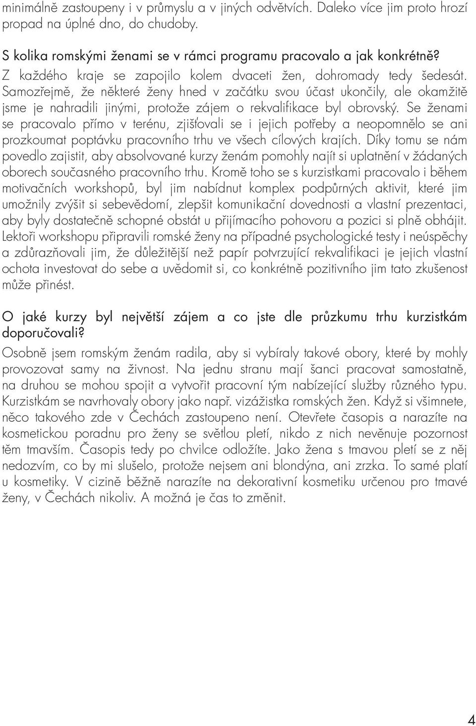 Samozřejmě, že některé ženy hned v začátku svou účast ukončily, ale okamžitě jsme je nahradili jinými, protože zájem o rekvalifikace byl obrovský.